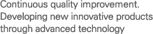 Continuous quality improvement. New product development by build-up of technical know-how.